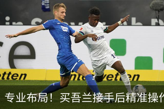 专业布局！买吾兰接手后精准操作 新疆能重返八强吗？