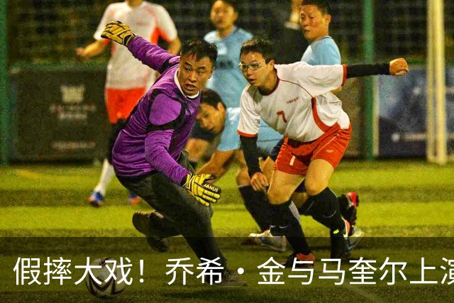 假摔大戏！乔希·金与马奎尔上演滑稽剧