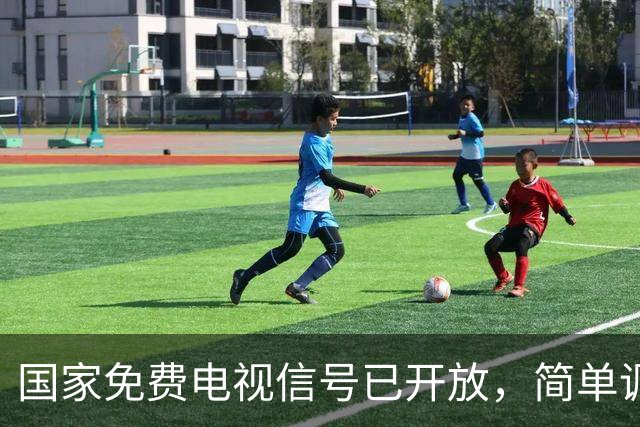 国家免费电视信号已开放，简单调试即可观看无需额外付费