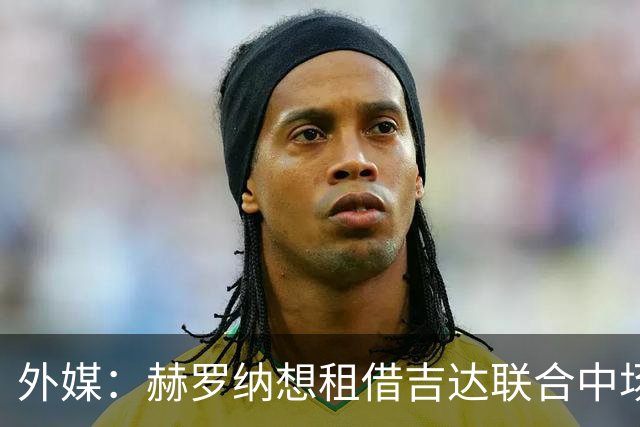 外媒：赫罗纳想租借吉达联合中场乌奈·埃尔南德斯，含买断选项