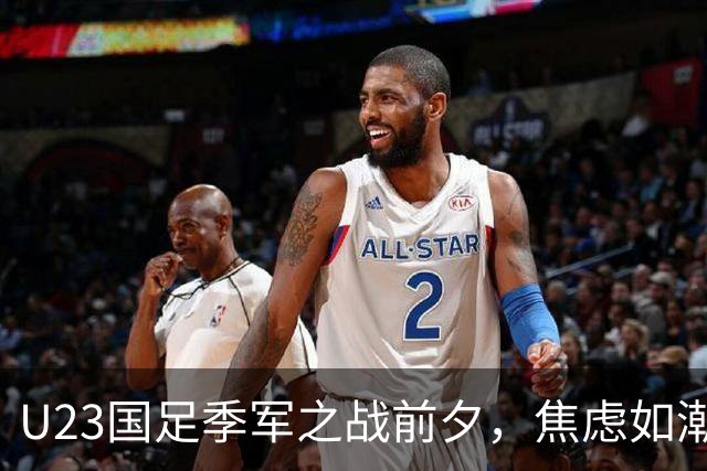 U23国足季军之战前夕，焦虑如潮水席卷而来！